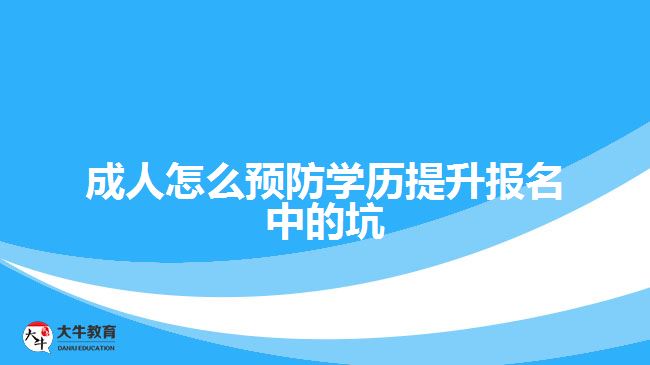 成人怎么預(yù)防學(xué)歷提升報(bào)名中的坑