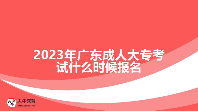 2023年廣東成人大?？荚囀裁磿r候報名