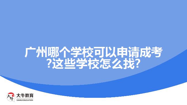 廣州哪個(gè)學(xué)?？梢陨暾?qǐng)成考?這些學(xué)校怎么找?