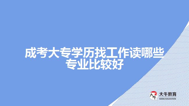 成考大專找工作讀哪些專業(yè)比較好