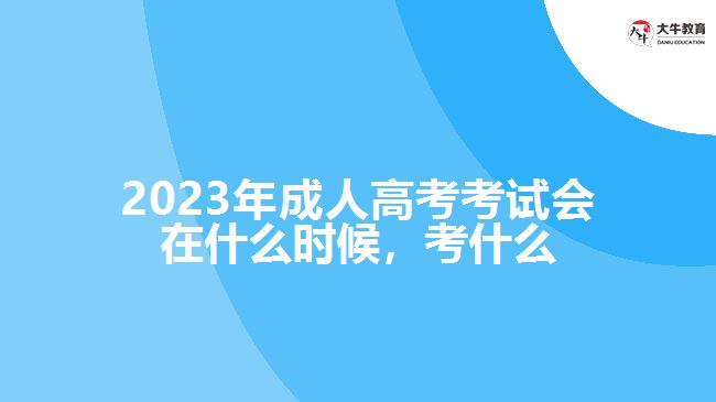 2023年成人高考考試會(huì)在什么時(shí)候，考什么