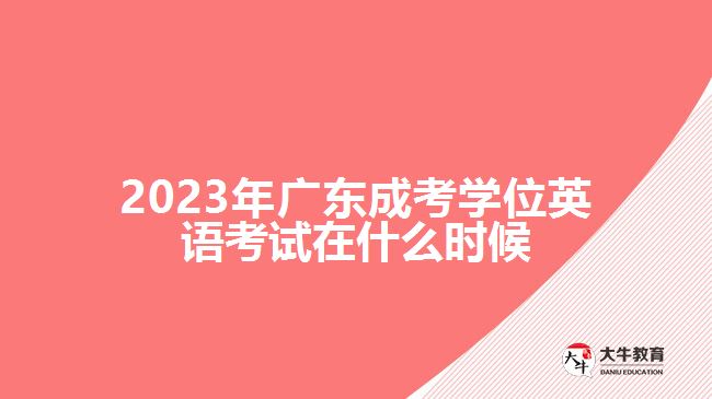 2023年廣東成考學(xué)位英語考試在什么時(shí)候