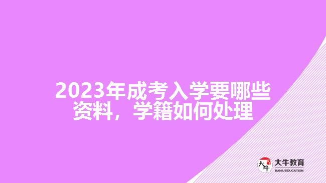 成考入學(xué)要哪些資料，學(xué)籍如何處理