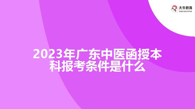 2023年廣東中醫(yī)函授本科報(bào)考條件