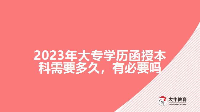 2023年大專學(xué)歷函授本科需要多久，有必要嗎