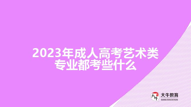 2023年成人高考藝術(shù)類專業(yè)都考些什么