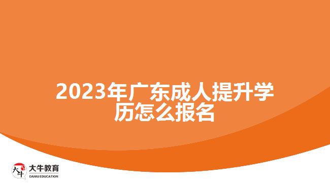 2023年廣東成人提升學(xué)歷怎么報(bào)名