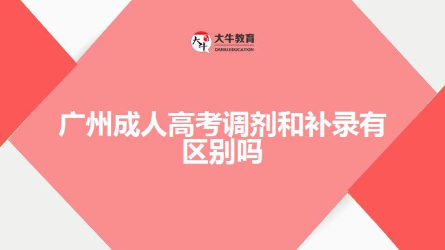 廣州成人高考調(diào)劑和補(bǔ)錄有區(qū)別嗎