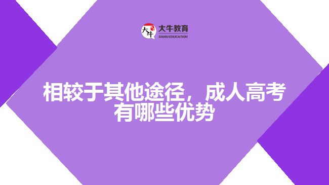 相較于其他途徑，成人高考有哪些優(yōu)勢