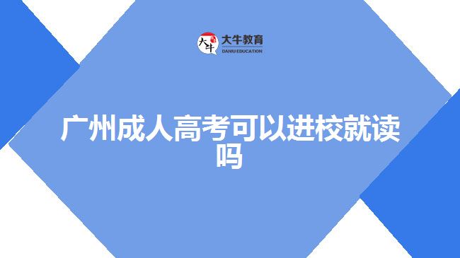 廣州成人高考可以進(jìn)校就讀嗎