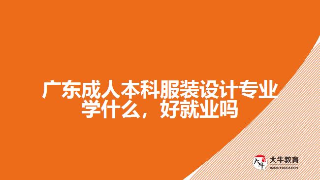 廣東成人本科服裝設(shè)計(jì)專業(yè)學(xué)什么，好就業(yè)嗎