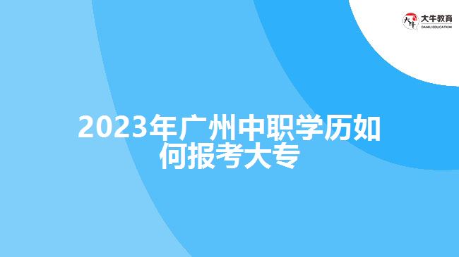 2023年廣州中職學(xué)歷如何報考大專