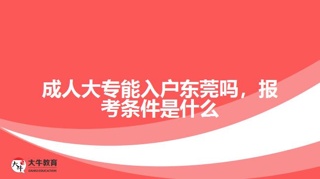 成人大專(zhuān)能入戶東莞嗎，報(bào)考條件是什么