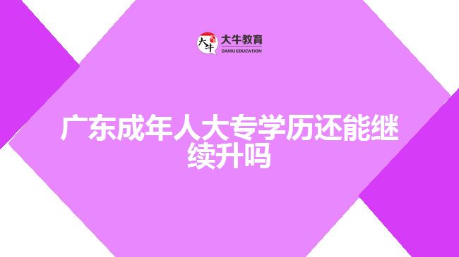 廣東成年人大專學(xué)歷還能繼續(xù)升嗎