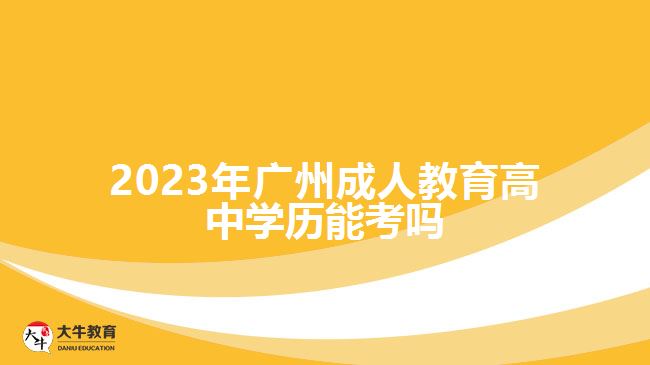 2023年廣州成人教育高中學歷能考嗎