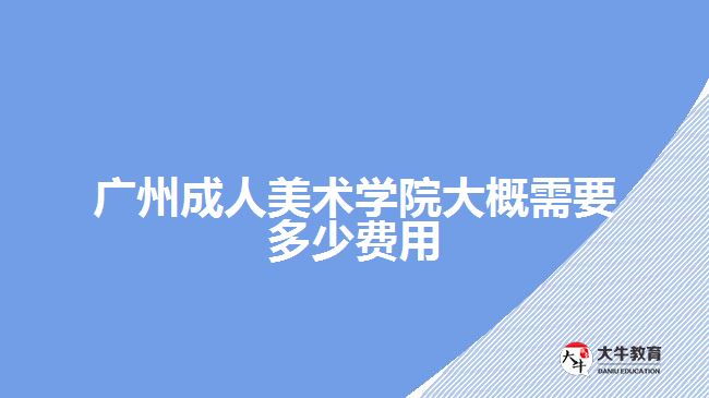 廣州成人美術學院大概需要多少費用