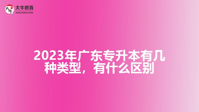 廣東專升本有幾種類型，有什么區(qū)別