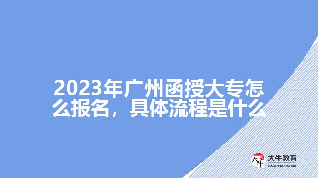 2023年廣州函授大專怎么報(bào)名，具體流程是什么