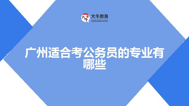 廣州適合考公務(wù)員的專業(yè)有哪些