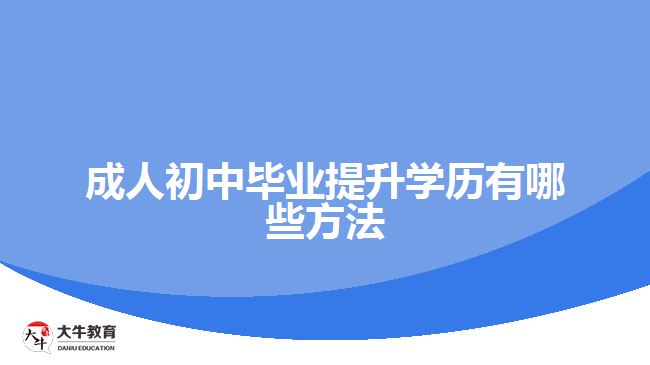 成人初中畢業(yè)提升學歷有哪些方法