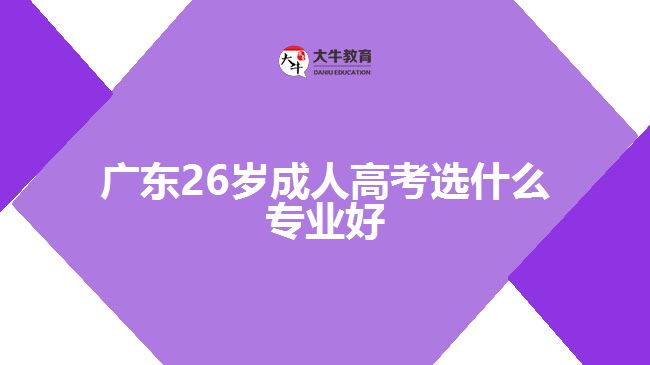 廣東26歲成人高考選什么專(zhuān)業(yè)好