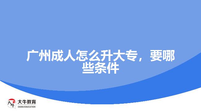 廣州成人怎么升大專，要哪些條件