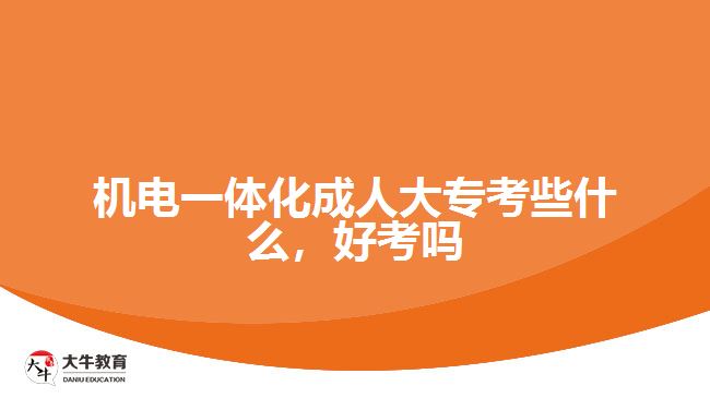 機電一體化成人大專考些什么，好考嗎