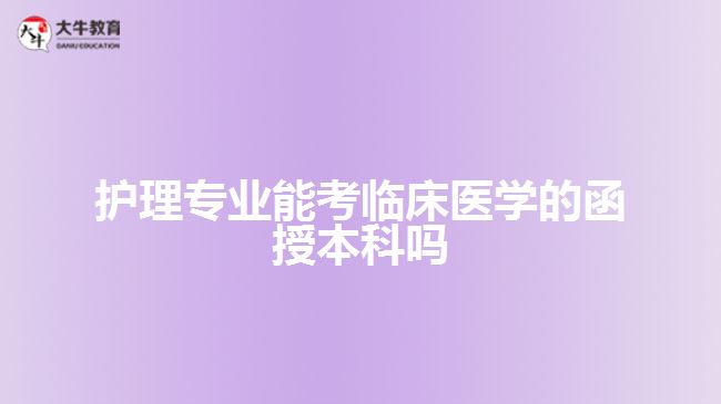 護理專業(yè)能考臨床醫(yī)學(xué)的函授本科嗎