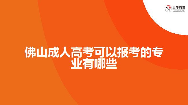 佛山成人高考可以報考的專業(yè)有哪些