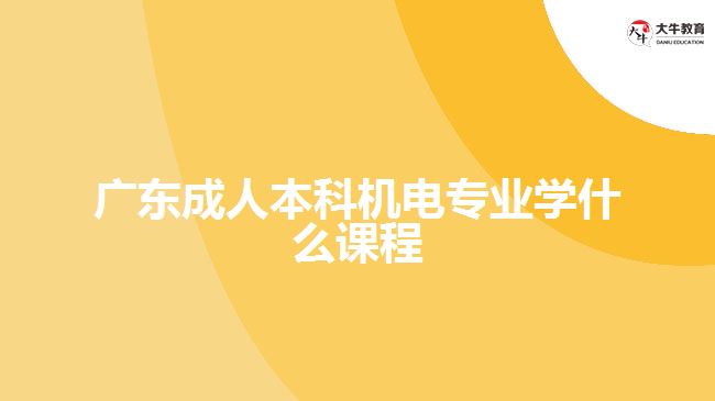 廣東成人本科機(jī)電專業(yè)學(xué)什么課程