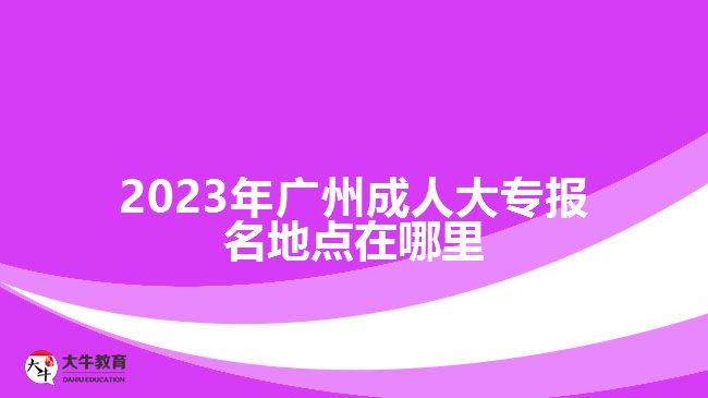 2023年廣州成人大專報名地點在哪里