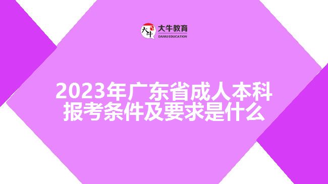 2023年廣東省成人本科報(bào)考條件及要求是什么