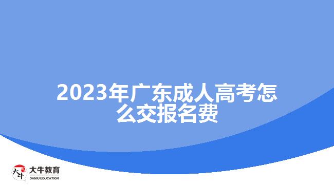 2023年廣東成人高考怎么交報(bào)名費(fèi)