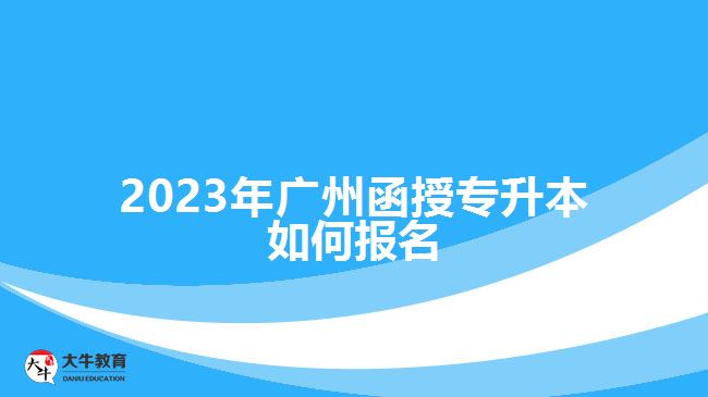 2023年廣州函授專升本如何報名