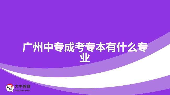 廣州中專成考專本有什么專業(yè)