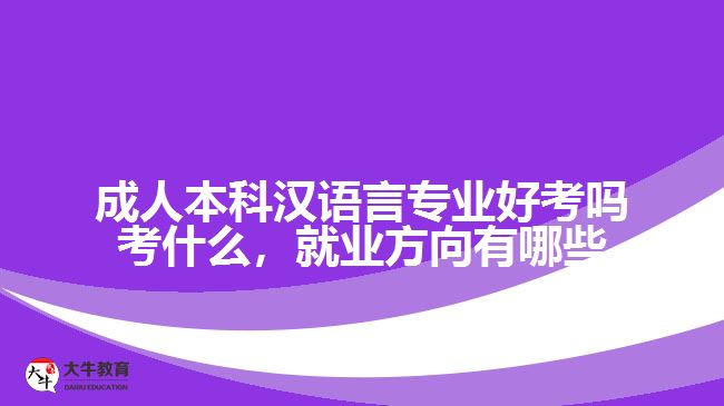 成人本科漢語言專業(yè)好考嗎考什么，就業(yè)方向有哪些