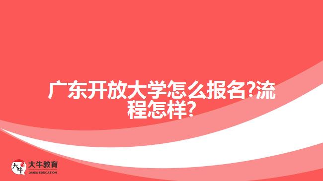 廣東開放大學怎么報名?流程怎樣?