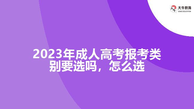 2023年成人高考報考類別要選嗎，怎么選