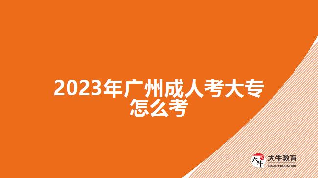 2023年廣州成人考大專怎么考