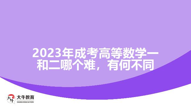 2023年成考高等數(shù)學(xué)一和二哪個(gè)難，有何不同