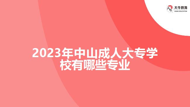 2023年中山成人大專學(xué)校有哪些專業(yè)