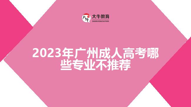 2023年廣州成人高考哪些專業(yè)不推薦