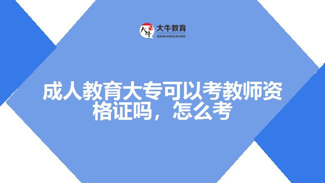 成人教育大專可以考教師資格證嗎，怎么考