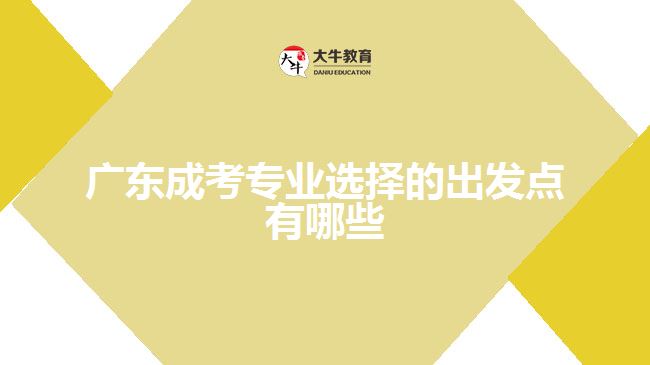 廣東成考專業(yè)選擇的出發(fā)點(diǎn)有哪些