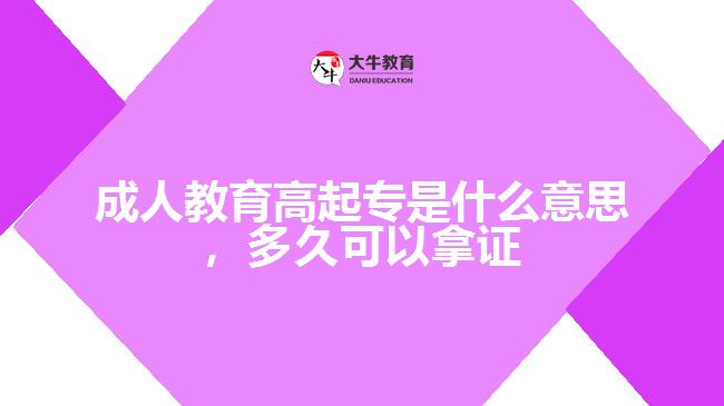 成人教育高起專是什么意思，多久可以拿證