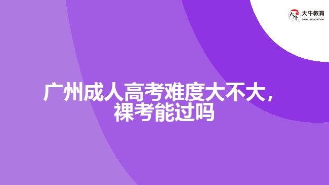 廣州成人高考難度大不大裸考能過嗎