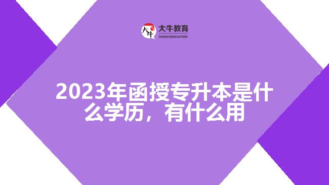 函授專升本是什么學(xué)歷，有什么用