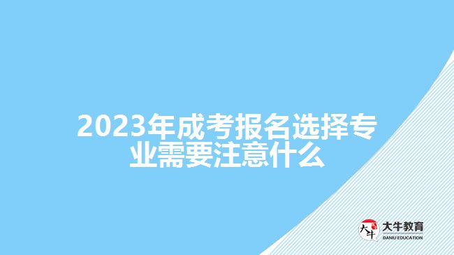 2023年成考報(bào)名選擇專業(yè)需要注意什么