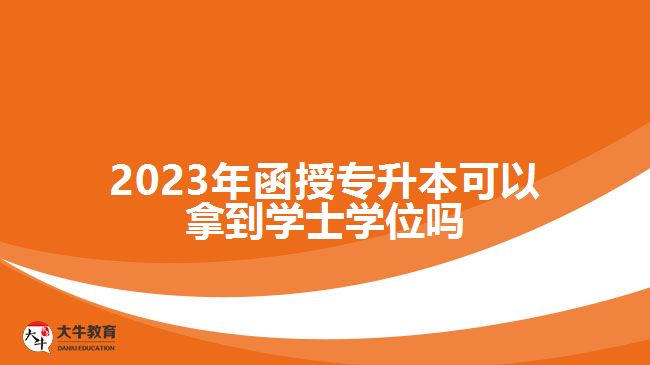 2023年函授專升本可以拿到學士學位嗎