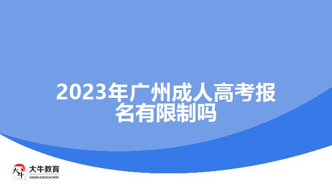 2023年廣州成人高考報(bào)名有限制嗎